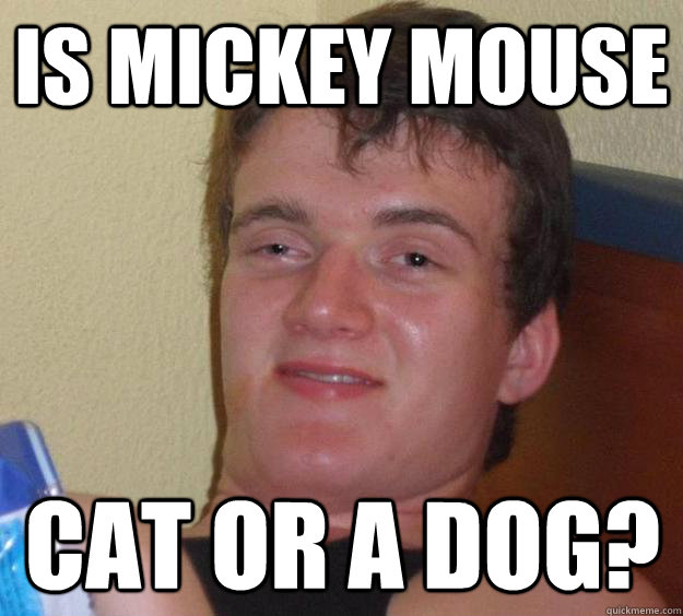 Is mickey mouse cat or a dog? - Is mickey mouse cat or a dog?  10 Guy