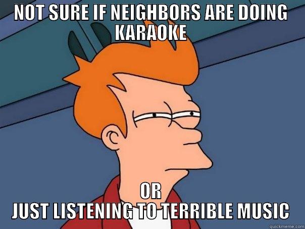 NOT SURE IF NEIGHBORS ARE DOING KARAOKE OR JUST LISTENING TO TERRIBLE MUSIC Futurama Fry