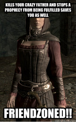 Kills your crazy father and stops a prophecy from being fulfilled saves you as well Friendzoned!! - Kills your crazy father and stops a prophecy from being fulfilled saves you as well Friendzoned!!  Serana