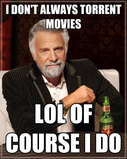 I don't always torrent movies LOL of course I do  The Most Interesting Man In The World