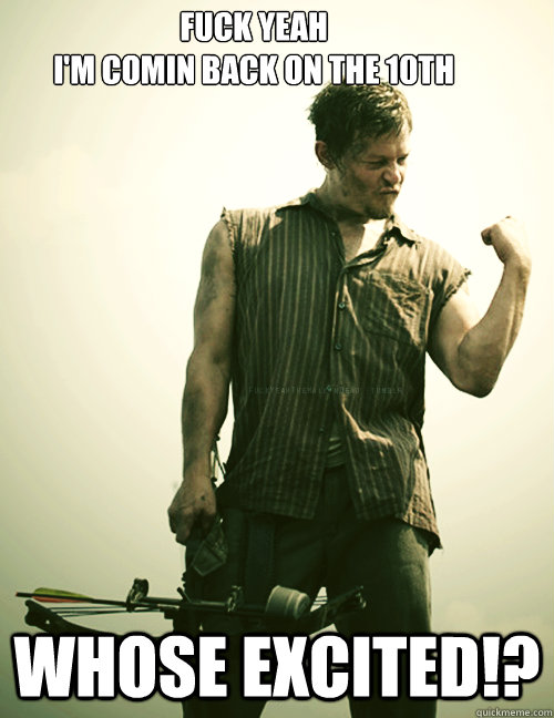 Fuck yeah 
I'm comin back on the 10th Whose excited!?  Daryl Dixon