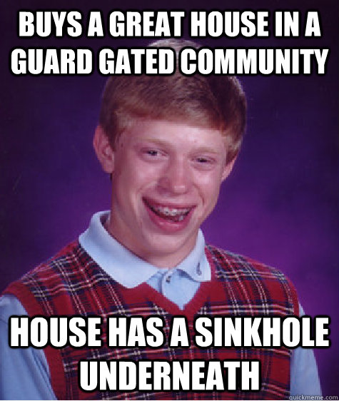 Buys a great house in a guard gated community house has a sinkhole underneath  Bad Luck Brian