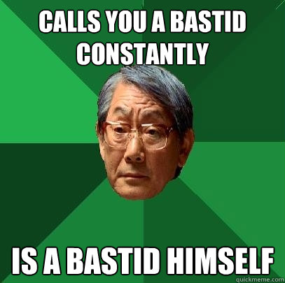 calls you a bastid constantly is a bastid himself  High Expectations Asian Father