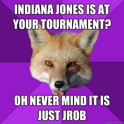 Indiana Jones is at your tournament? Oh never mind it is just JRob  Forensics Fox