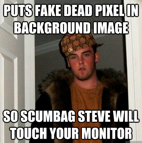 Puts fake dead pixel in background image So scumbag steve will touch your monitor - Puts fake dead pixel in background image So scumbag steve will touch your monitor  Scumbag Steve