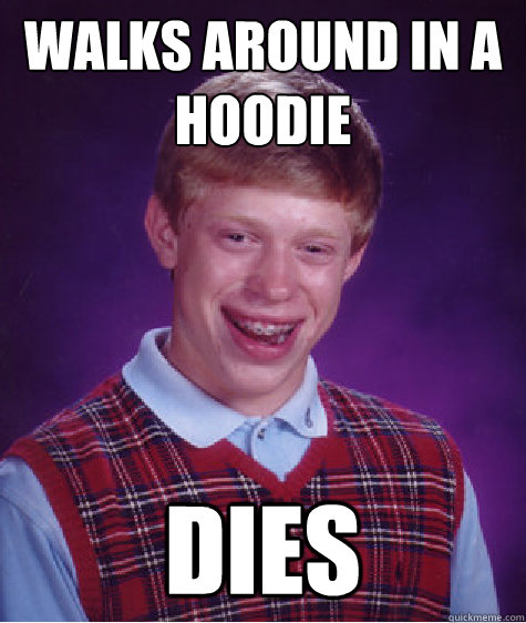 walks around in a hoodie dies  Bad Luck Brian