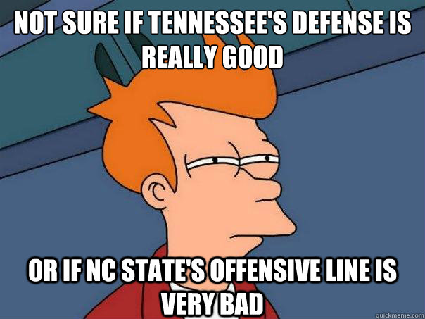 not sure if Tennessee's Defense is really good or if NC State's offensive line is very bad - not sure if Tennessee's Defense is really good or if NC State's offensive line is very bad  Futurama Fry