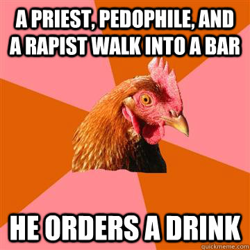 A priest, pedophile, and a rapist walk into a bar he orders a drink  Anti-Joke Chicken