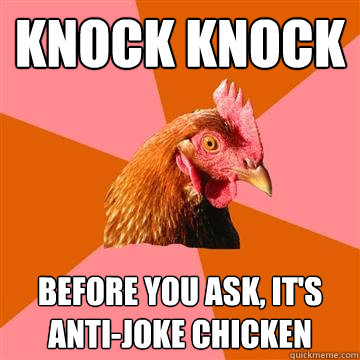 KNock KNock Before you ask, it's Anti-joke Chicken  Anti-Joke Chicken