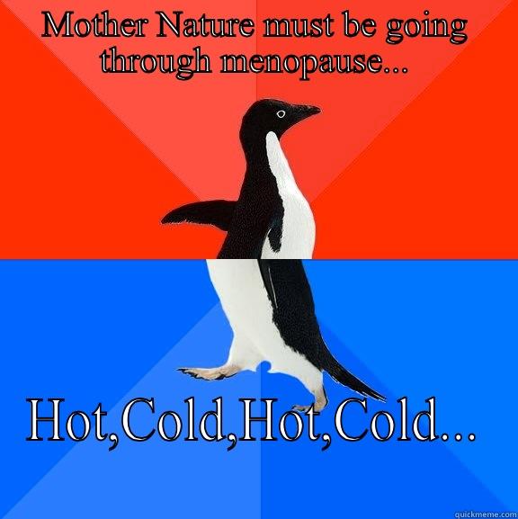 Menopausal Mother Nature!  - MOTHER NATURE MUST BE GOING THROUGH MENOPAUSE... HOT,COLD,HOT,COLD... Socially Awesome Awkward Penguin