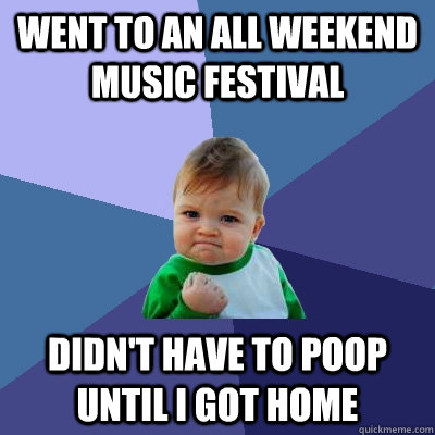 Went to an all weekend music festival Didn't have to poop until I got home  Success Kid