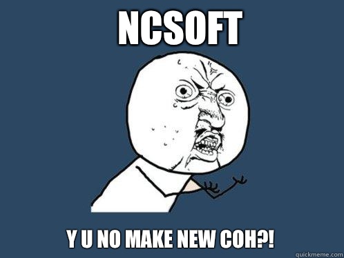 Ncsoft Y u no make new coh?!  Y U No