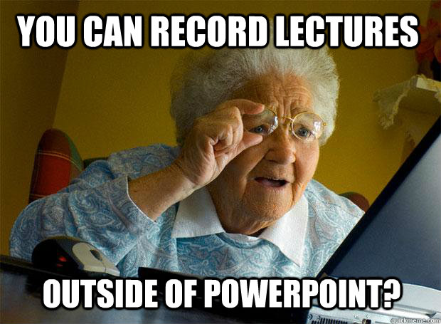 You can record lectures Outside of Powerpoint?  Grandma finds the Internet