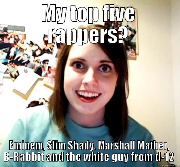 Eminem is the best rapper ever (acording to her) - MY TOP FIVE RAPPERS? EMINEM, SLIM SHADY, MARSHALL MATHER, B-RABBIT AND THE WHITE GUY FROM D-12 Overly Attached Girlfriend