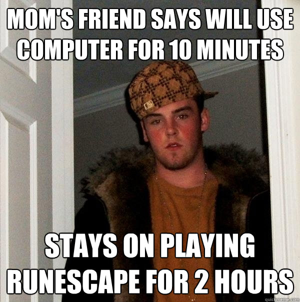 Mom's friend says will use computer for 10 minutes Stays on playing Runescape for 2 hours  Scumbag Steve