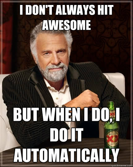 I don't always hit awesome But when I do, I do it automatically  The Most Interesting Man In The World