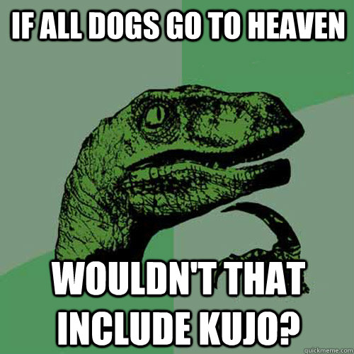 If all dogs go to heaven wouldn't that include kujo? - Philosoraptor - quickmeme