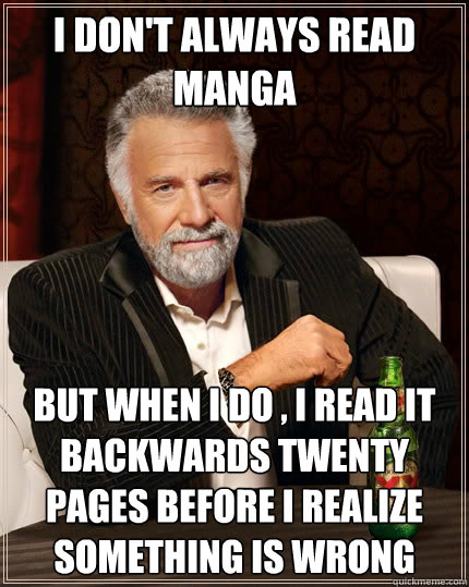 I don't always read manga but when I do , I read it backwards twenty pages before I realize something is wrong  The Most Interesting Man In The World