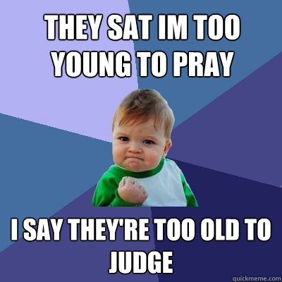 they sat im too young to pray i say they're too old to judge  Success Kid