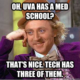 Oh, UVA has a med school? That's nice. Tech has three of them.  Condescending Wonka