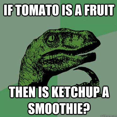 If tomato is a fruit then is ketchup a smoothie?  Philosoraptor