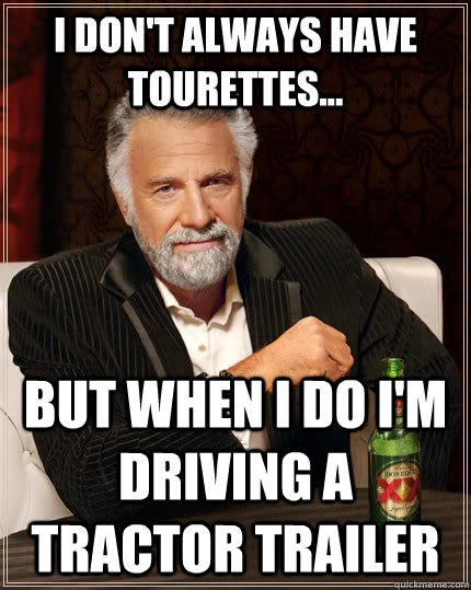 I don't always have tourettes... but when I do I'm driving a tractor trailer  The Most Interesting Man In The World