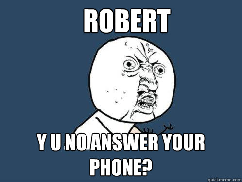 Robert y u no answer your phone? - Robert y u no answer your phone?  Y U No