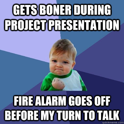 gets boner during project presentation fire alarm goes off before my turn to talk - gets boner during project presentation fire alarm goes off before my turn to talk  Success Kid