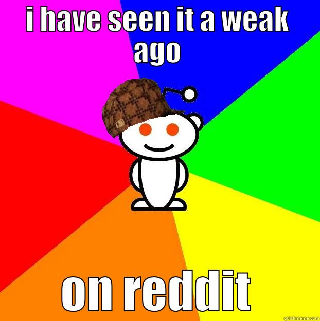 I HAVE SEEN IT A WEAK AGO ON REDDIT Scumbag Redditor