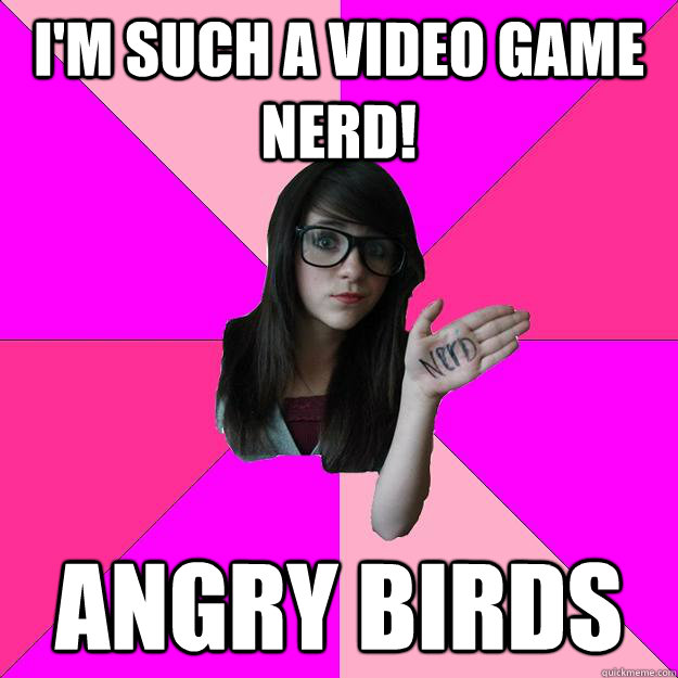 I'm such a video game nerd! angry birds  Idiot Nerd Girl