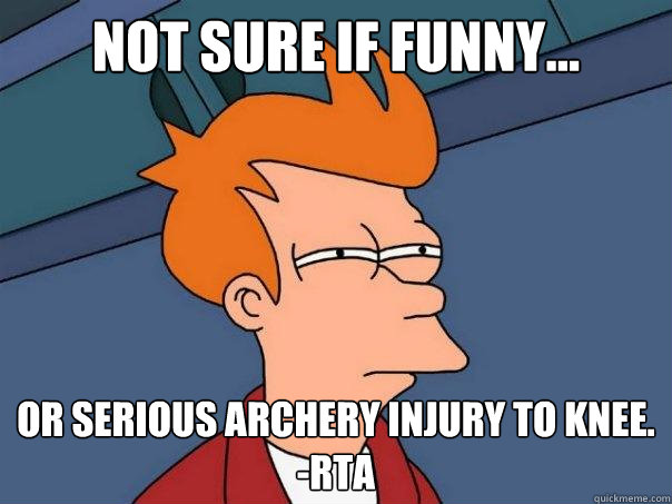 Not sure if funny... Or serious archery injury to knee.                 -rta - Not sure if funny... Or serious archery injury to knee.                 -rta  Futurama Fry