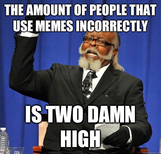 The amount of people that use memes incorrectly  Is two damn high - The amount of people that use memes incorrectly  Is two damn high  Jimmy McMillan