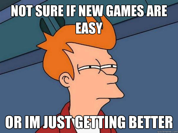 Not sure if new games are easy Or im just getting better - Not sure if new games are easy Or im just getting better  Futurama Fry