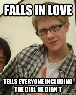 Falls in love  tells everyone including the girl he didn't  