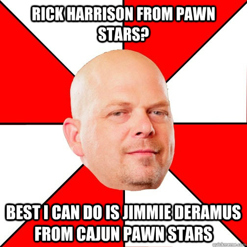 Rick Harrison from Pawn Stars? Best I can do is Jimmie DeRamus from Cajun Pawn Stars - Rick Harrison from Pawn Stars? Best I can do is Jimmie DeRamus from Cajun Pawn Stars  Pawn Star