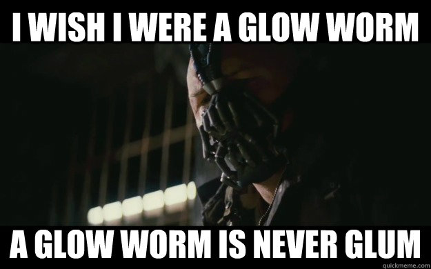 I wish I were a glow worm A glow worm is never glum  Badass Bane