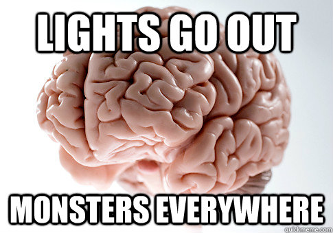 Lights Go out Monsters everywhere  Scumbag Brain