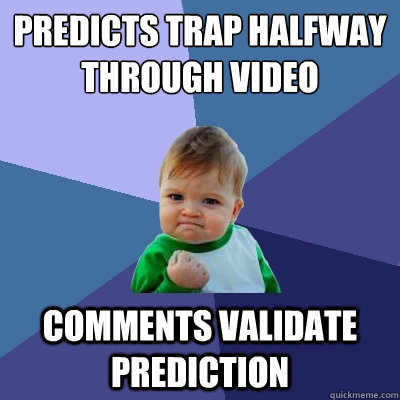 Predicts trap halfway through video comments validate prediction  Success Kid