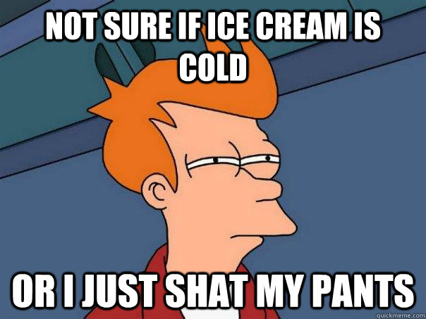 not sure if ice cream is cold or I just shat my pants  Futurama Fry