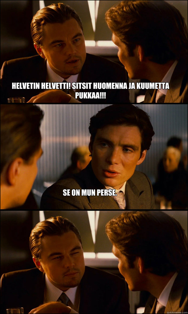 Helvetin helvetti! Sitsit huomenna ja kuumetta pukkaa!!! Se on mun perse.  Inception