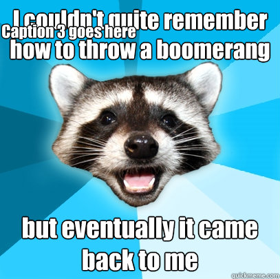 I couldn't quite remember how to throw a boomerang but eventually it came back to me Caption 3 goes here  Lame Pun Coon