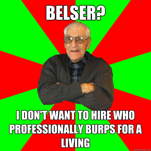 Belser? I don't want to hire who professionally burps for a living  Bachelor Grandpa