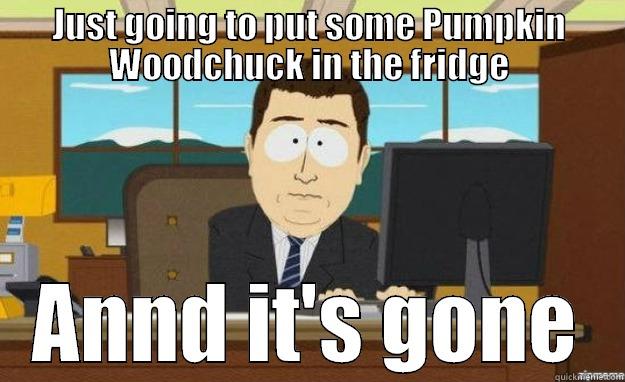 JUST GOING TO PUT SOME PUMPKIN WOODCHUCK IN THE FRIDGE ANND IT'S GONE aaaand its gone