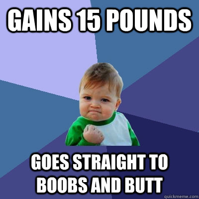 gains 15 pounds goes straight to boobs and butt  Success Kid