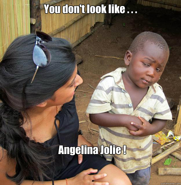 You don't look like . . . Angelina Jolie ! - You don't look like . . . Angelina Jolie !  Skeptical Third World Child