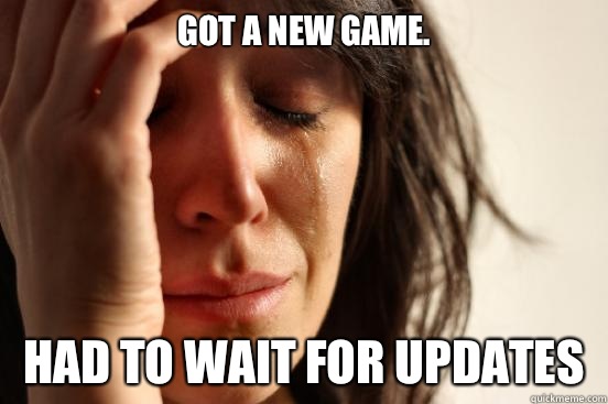 Got a new game. Had to wait for updates - Got a new game. Had to wait for updates  First World Problems