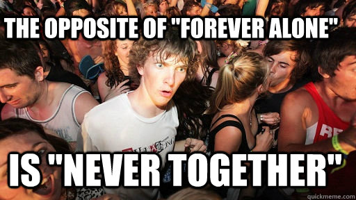 the-opposite-of-forever-alone-is-never-together-sudden-clarity