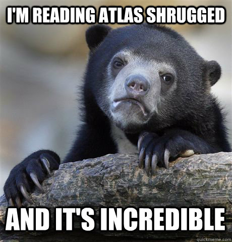 I'm reading atlas shrugged and it's incredible - I'm reading atlas shrugged and it's incredible  Confession Bear