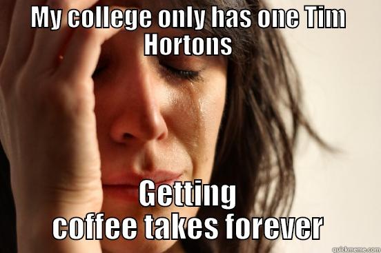 MY COLLEGE ONLY HAS ONE TIM HORTONS GETTING COFFEE TAKES FOREVER First World Problems