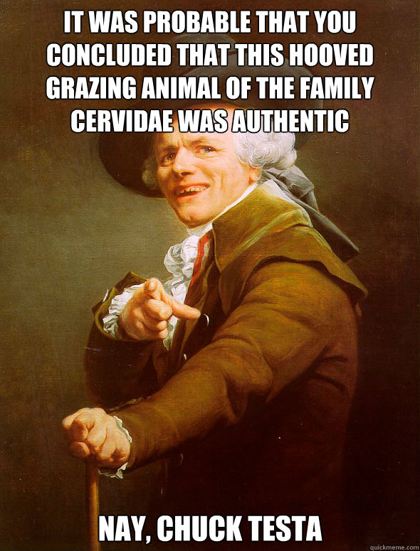 It was probable that you concluded that this hooved grazing animal of the family cervidae was authentic Nay, Chuck Testa  Joseph Ducreux